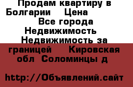 Продам квартиру в Болгарии. › Цена ­ 79 600 - Все города Недвижимость » Недвижимость за границей   . Кировская обл.,Соломинцы д.